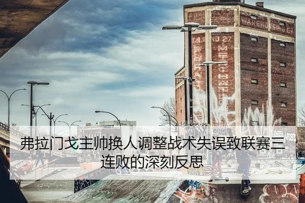 弗拉门戈主帅换人调整战术失误致联赛三连败的深刻反思