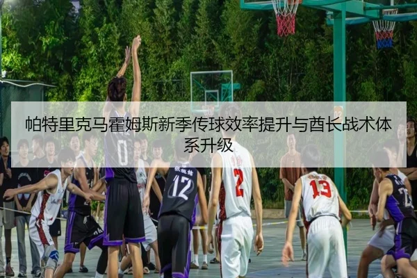 帕特里克马霍姆斯新季传球效率提升与酋长战术体系升级