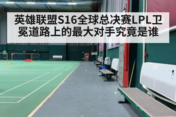 英雄联盟S16全球总决赛LPL卫冕道路上的最大对手究竟是谁