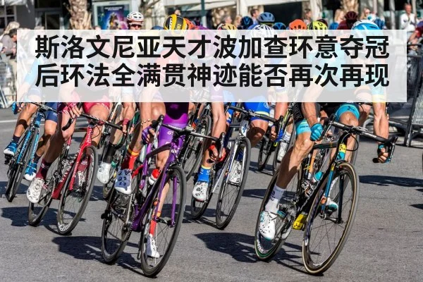 斯洛文尼亚天才波加查环意夺冠后环法全满贯神迹能否再次再现
