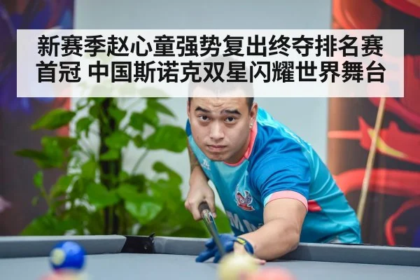 新赛季赵心童强势复出终夺排名赛首冠 中国斯诺克双星闪耀世界舞台