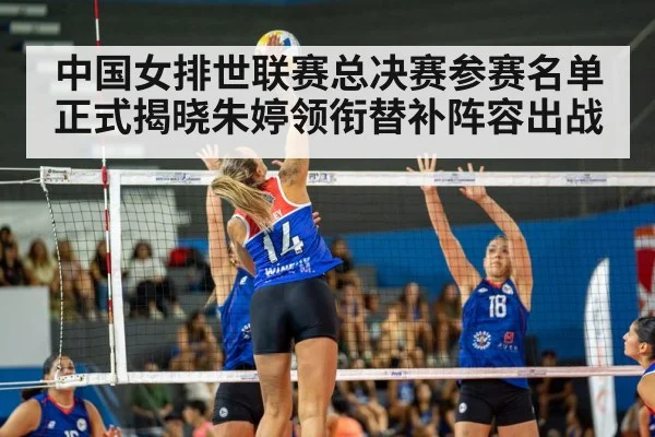 中国女排世联赛总决赛参赛名单正式揭晓朱婷领衔替补阵容出战