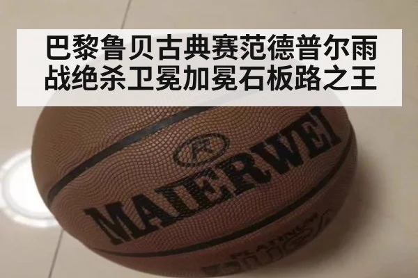 巴黎鲁贝古典赛范德普尔雨战绝杀卫冕加冕石板路之王