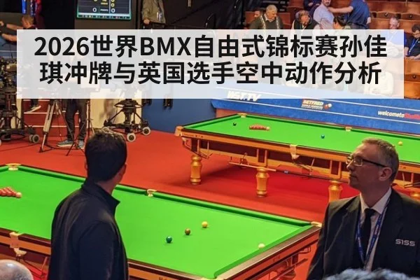 2026世界BMX自由式锦标赛孙佳琪冲牌与英国选手空中动作分析